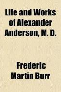 Life And Works Of Alexander Anderson, M. D. di Frederic Martin Burr edito da General Books Llc