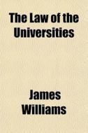 The Law Of The Universities di James Williams edito da General Books