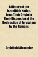 A History Of The Israelitish Nation, Fro di Archibald Alexander edito da General Books