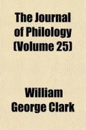 The Journal Of Philology Volume 25 di William George Clark edito da General Books