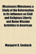 Missionary Milestones A Study Of The Ref di Margaret R. Seebach edito da General Books