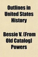 Outlines In United States History di Bessie V. Powers edito da General Books