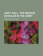 Andy Hall, The Mission Scholar In The Ar di Caroline E. Kelly Davis edito da Rarebooksclub.com