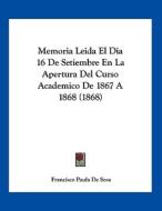Memoria Leida El Dia 16 de Setiembre En La Apertura del Curso Academico de 1867 a 1868 (1868) di Francisco Paula De Sosa edito da Kessinger Publishing