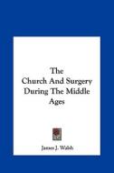 The Church and Surgery During the Middle Ages di James J. Walsh edito da Kessinger Publishing