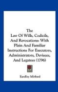 The Law of Wills, Codicils, and Revocations: With Plain and Familiar Instructions for Executors, Administrators, Devisees, and Legatees (1796) di Eardley Mitford edito da Kessinger Publishing