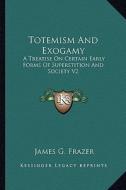 Totemism and Exogamy: A Treatise on Certain Early Forms of Superstition and Society V2 di James G. Frazer edito da Kessinger Publishing