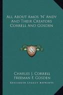 All about Amos 'n' Andy and Their Creators Correll and Gosden di Charles J. Correll, Freeman F. Gosden edito da Kessinger Publishing