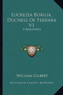 Lucrezia Borgia, Duchess of Ferrara V1: A Biography di William Gilbert edito da Kessinger Publishing