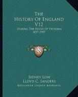 The History of England V12: During the Reign of Victoria 1837-1907 di Sidney Low, Lloyd C. Sanders edito da Kessinger Publishing