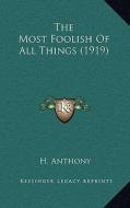 The Most Foolish of All Things (1919) di H. Anthony edito da Kessinger Publishing