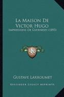 La Maison de Victor Hugo: Impressions de Guernesey (1895) di Gustave Larroumet edito da Kessinger Publishing
