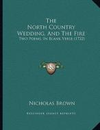 The North Country Wedding, and the Fire: Two Poems, in Blank Verse (1722) di Nicholas Brown edito da Kessinger Publishing