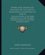 Papers and Dispatches Relating to the Arctic Searching Expeditions of 1850-52: Together with a Few Brief Remarks as to the Probable Course Pursued by edito da Kessinger Publishing