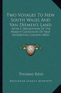 Two Voyages to New South Wales and Van Diemen's Land: With a Description of the Present Condition of That Interestwith a Description of the Present Co di Thomas Reid edito da Kessinger Publishing