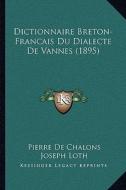 Dictionnaire Breton-Francais Du Dialecte de Vannes (1895) di Pierre De Chalons, Joseph Loth edito da Kessinger Publishing