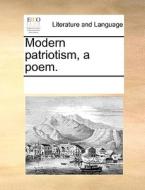 Modern Patriotism, A Poem. di Multiple Contributors edito da Gale Ecco, Print Editions