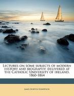 Lectures On Some Subjects Of Modern History And Biography: Delivered At The Catholic University Of Ireland, 1860-1864 di James Burton Robertson edito da Nabu Press