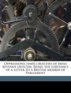 Oppressions [and] cruelties of Irish revenue officers. Being the substance of a letter to a British member of Parliament di Edward Chichester edito da Nabu Press