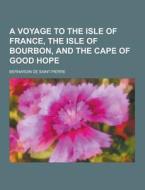 A Voyage To The Isle Of France, The Isle Of Bourbon, And The Cape Of Good Hope di Bernardin De Saint-Pierre edito da Theclassics.us