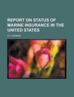 Report On Status Of Marine Insurance In The United States di U S Government, S S Huebner edito da Rarebooksclub.com