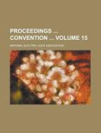 Proceedings Convention Volume 15 di United States Congress Senate, National Electric Association edito da Rarebooksclub.com