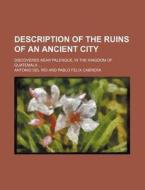 Description of the Ruins of an Ancient City; Discovered Near Palenque, in the Kingdom of Guatemala di Antonio Del R. O., Antonio Del Rio edito da Rarebooksclub.com