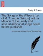 The Songs of the Wilsons [i.e. of M. T. and A. Wilson]: with a Memoir of the family and several additional songs never b di John Harland, Michael Wilson, Thomas Wilson edito da British Library, Historical Print Editions