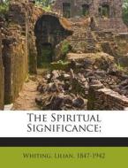 The Spiritual Significance; di Lilian Whiting edito da Nabu Press
