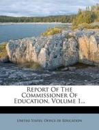 Report Of The Commissioner Of Education, Volume 1... edito da Nabu Press