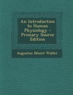 An Introduction to Human Physiology di Augustus Desire Waller edito da Nabu Press