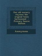 Our Old Nursery Rhymes; The Original Tunes Harmonized - Primary Source Edition di Anonymous edito da Nabu Press