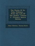 The Works of Dr. John Tillotson ... with the Life of the Author, Volume 4 - Primary Source Edition di John Tillotson, Thomas Birch edito da Nabu Press