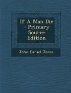 If a Man Die - Primary Source Edition di John Daniel Jones edito da Nabu Press