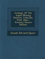 Geology of the Aspen Mining District, Colorado, with Atlas - Primary Source Edition di Josiah Edward Spurr edito da Nabu Press