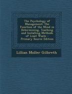 The Psychology of Management: The Function of the Mind in Determining, Teaching and Installing Methods of Least Waste - Primary Source Edition di Lillian Moller Gilbreth edito da Nabu Press