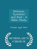 Holiness, Symbolic And Real di Joseph Agar Beet edito da Scholar's Choice