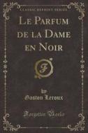 Le Parfum de la Dame En Noir (Classic Reprint) di Gaston LeRoux edito da Forgotten Books