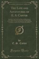 The Life And Adventures Of E. S. Carter di E S Carter edito da Forgotten Books