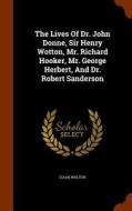 The Lives Of Dr. John Donne, Sir Henry Wotton, Mr. Richard Hooker, Mr. George Herbert, And Dr. Robert Sanderson di Izaak Walton edito da Arkose Press