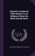 Solitude Considered, With Respect To Its Influence Upon The Mind And The Heart di Johann Georg Zimmermann, J B Mercier edito da Palala Press