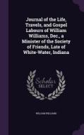 Journal Of The Life, Travels, And Gospel Labours Of William Williams, Dec., A Minister Of The Society Of Friends, Late Of White-water, Indiana di William Williams edito da Palala Press