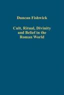 Cult, Ritual, Divinity and Belief in the Roman World di Duncan Fishwick edito da Routledge