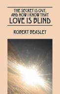The Secret Is Out, And Now I Know That Love Is Blind di Robert Beasley edito da Outskirts Press