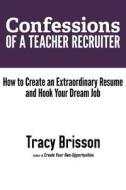 Confessions of a Teacher Recruiter: How to Create an Extraordinary Resume and Hook Your Dream Job di Tracy Brisson edito da Createspace