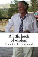 A Little Book of Wisdom: Uncommon Common Sense di Denie Hiestand edito da Createspace