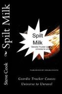 Spilt Milk: Geordie Trucker Causes Universe to Unravel di Steve Cook edito da Createspace
