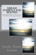 Dream Symbols and Beyond: Applying Biblical Principles to Dream Interpretation di MS Marsha Trimble Dunstan edito da Createspace