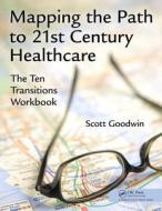Mapping the Path to 21st Century Healthcare di Scott Goodwin edito da Productivity Press