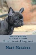 French Bulldog Training Secrets: Obedient-Dog.Net di Mark Mendoza edito da Createspace